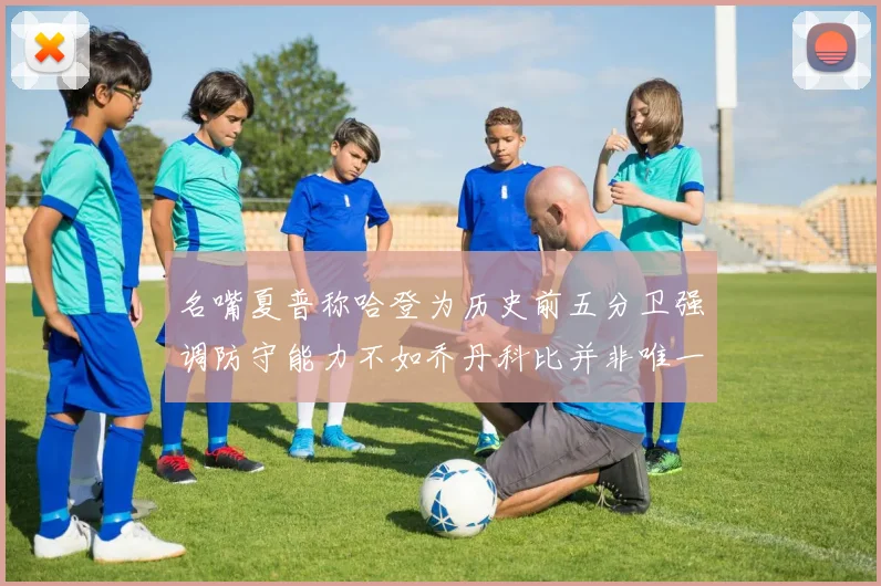 名嘴夏普称哈登为历史前五分卫强调防守能力不如乔丹科比并非唯一标准