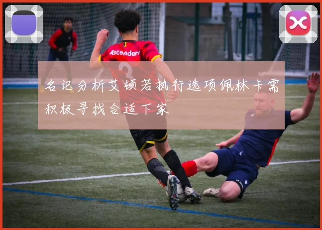 名记分析艾顿若执行选项佩林卡需积极寻找合适下家