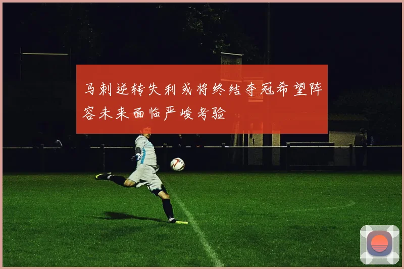 马刺逆转失利或将终结夺冠希望阵容未来面临严峻考验