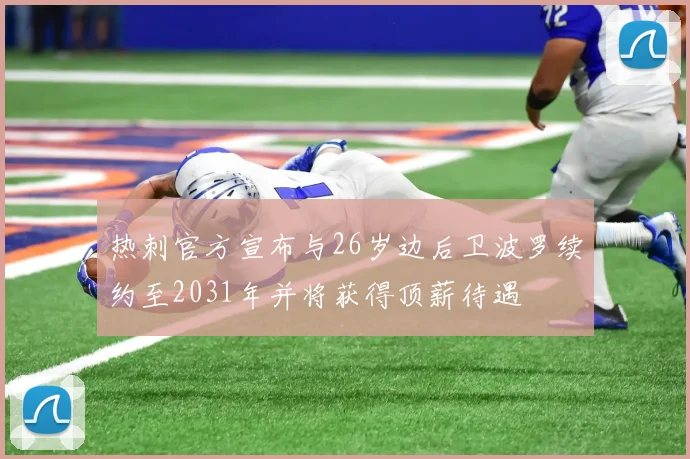 热刺官方宣布与26岁边后卫波罗续约至2031年并将获得顶薪待遇