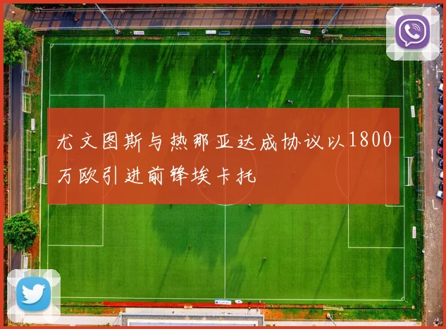 尤文图斯与热那亚达成协议以1800万欧引进前锋埃卡托