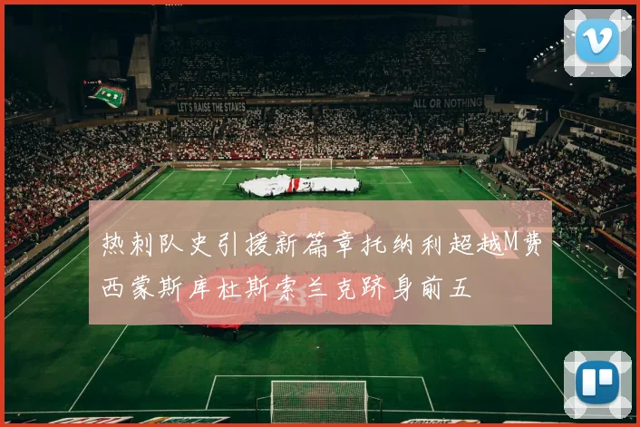 热刺队史引援新篇章托纳利超越M费西蒙斯库杜斯索兰克跻身前五
