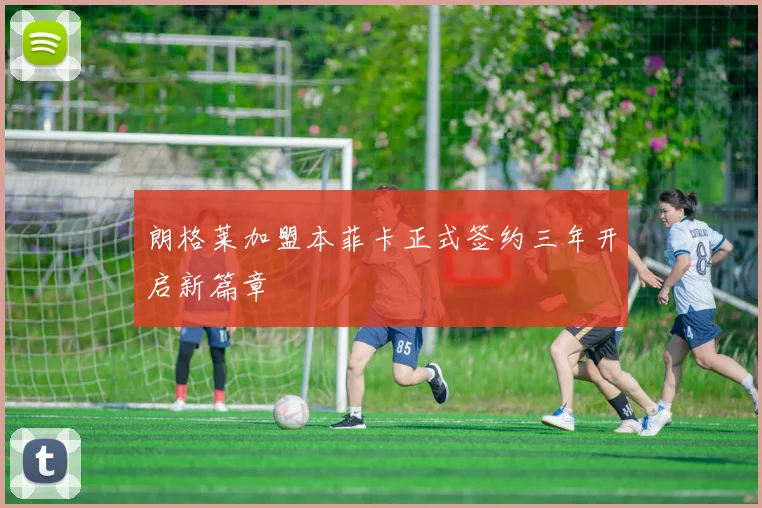 朗格莱加盟本菲卡正式签约三年开启新篇章